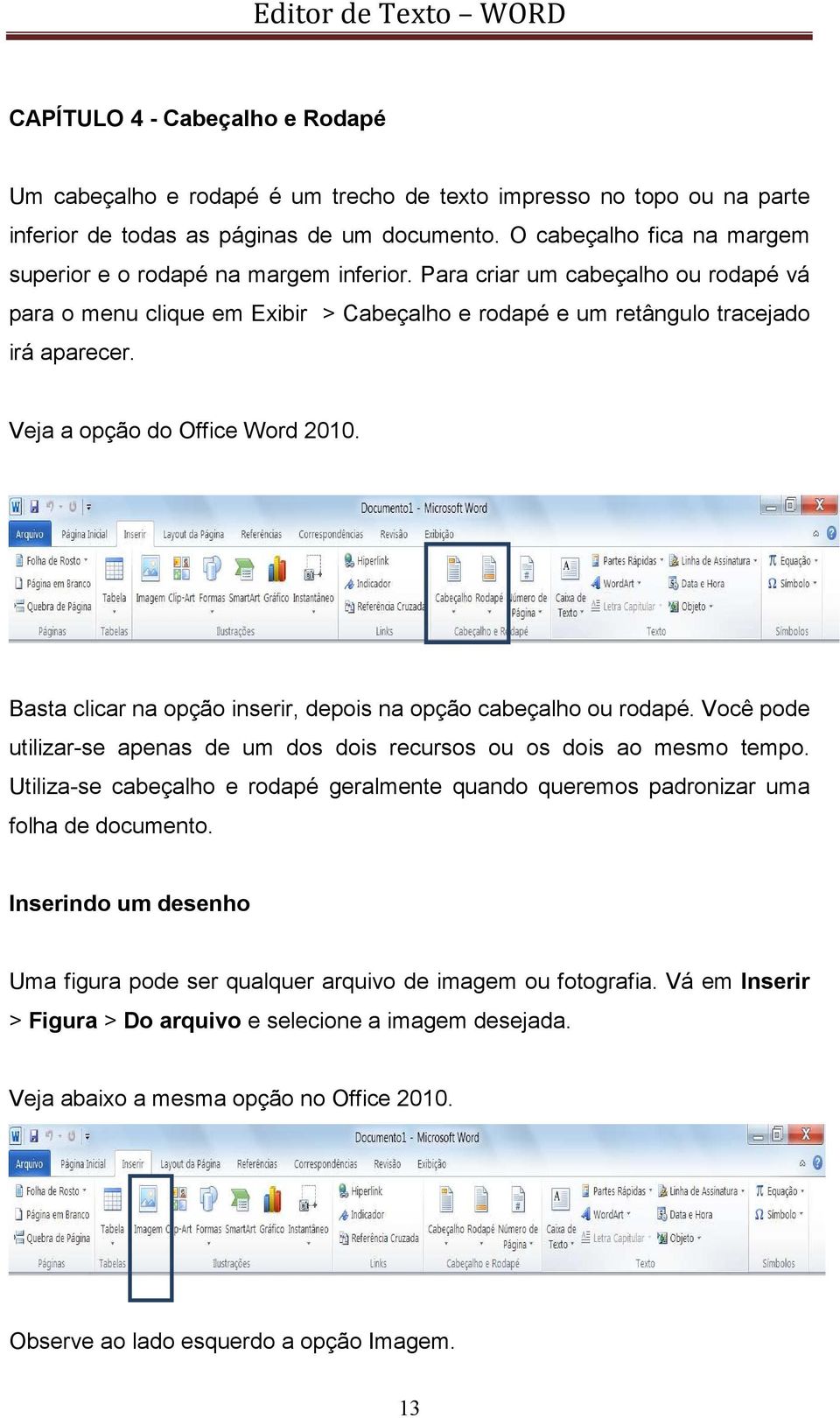 Veja a opção do Office Word 2010. Basta clicar na opção inserir, depois na opção cabeçalho ou rodapé. Você pode utilizar-se apenas de um dos dois recursos ou os dois ao mesmo tempo.