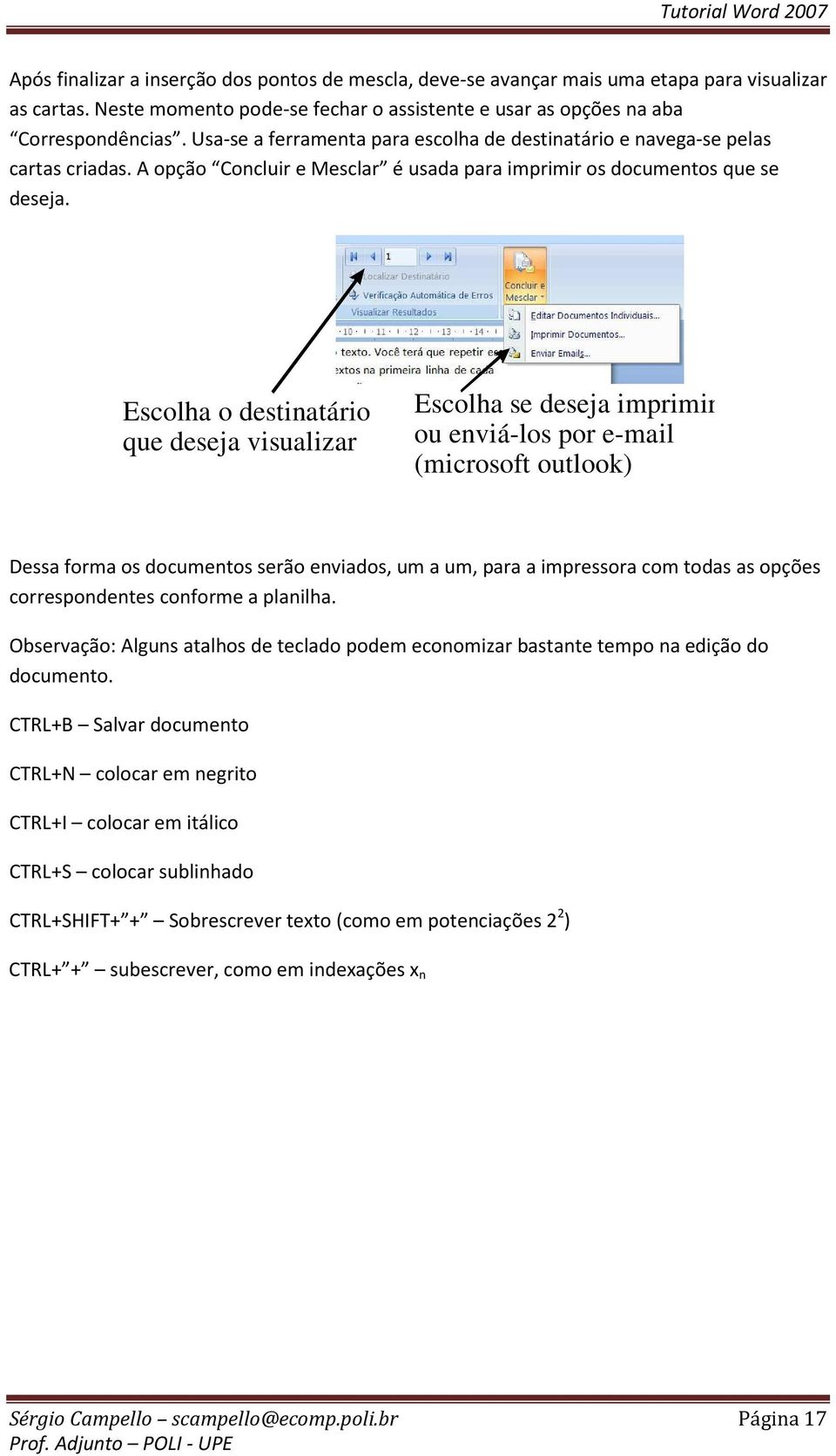 Escolha o destinatário que deseja visualizar Escolha se deseja imprimir ou enviá-los por e-mail (microsoft outlook) Dessa forma os documentos serão enviados, um a um, para a impressora com todas as