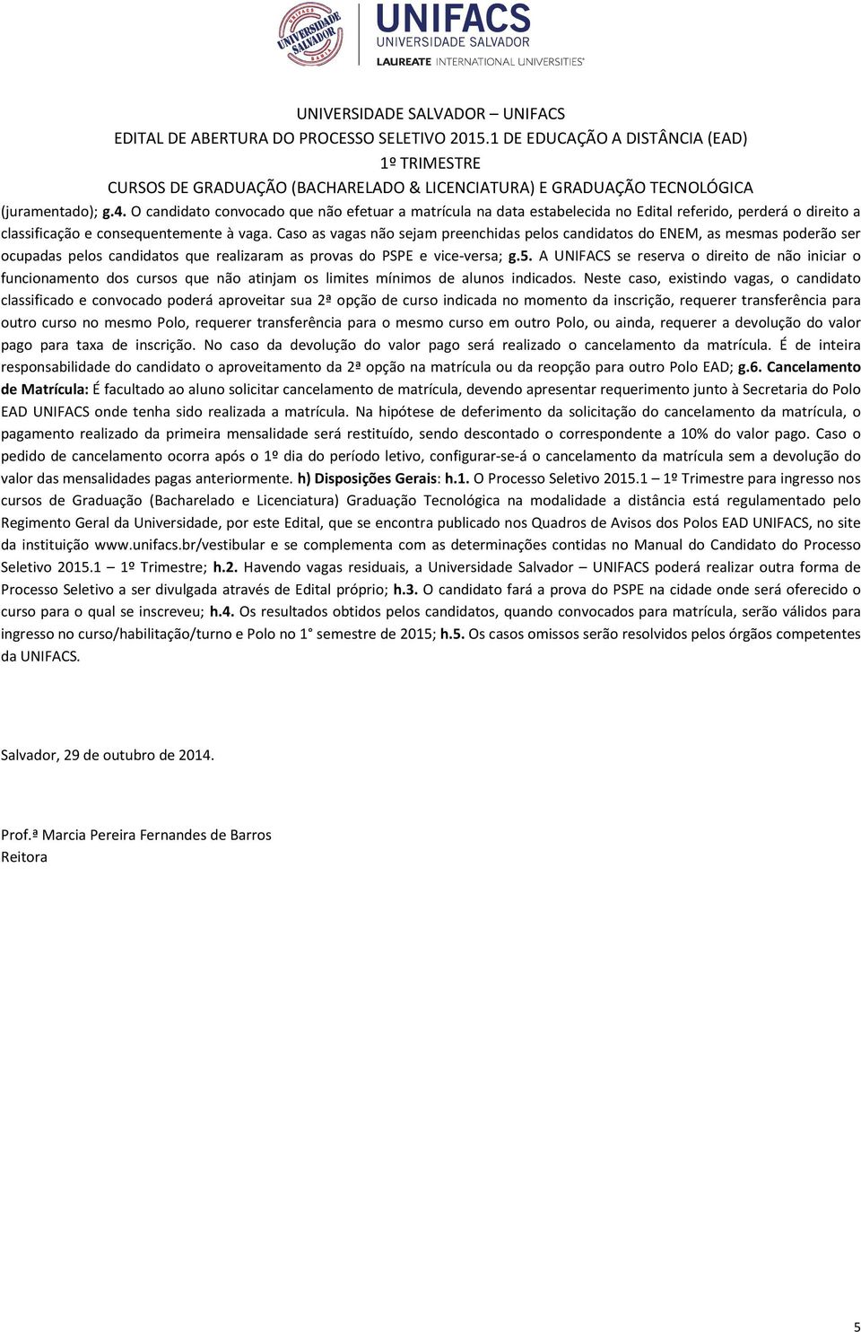 Caso as vagas não sejam preenchidas pelos candidatos do ENEM, as mesmas poderão ser ocupadas pelos candidatos que realizaram as provas do PSPE e vice-versa; g.5.