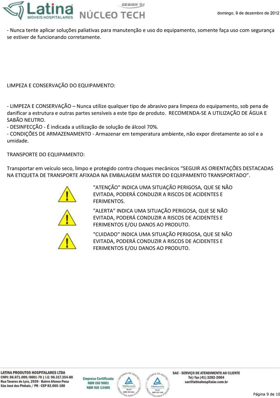 tipo de produto. RECOMENDA-SE A UTILIZAÇÃO DE ÁGUA E SABÃO NEUTRO. - DESINFECÇÃO - É indicada a utilização de solução de álcool 70%.