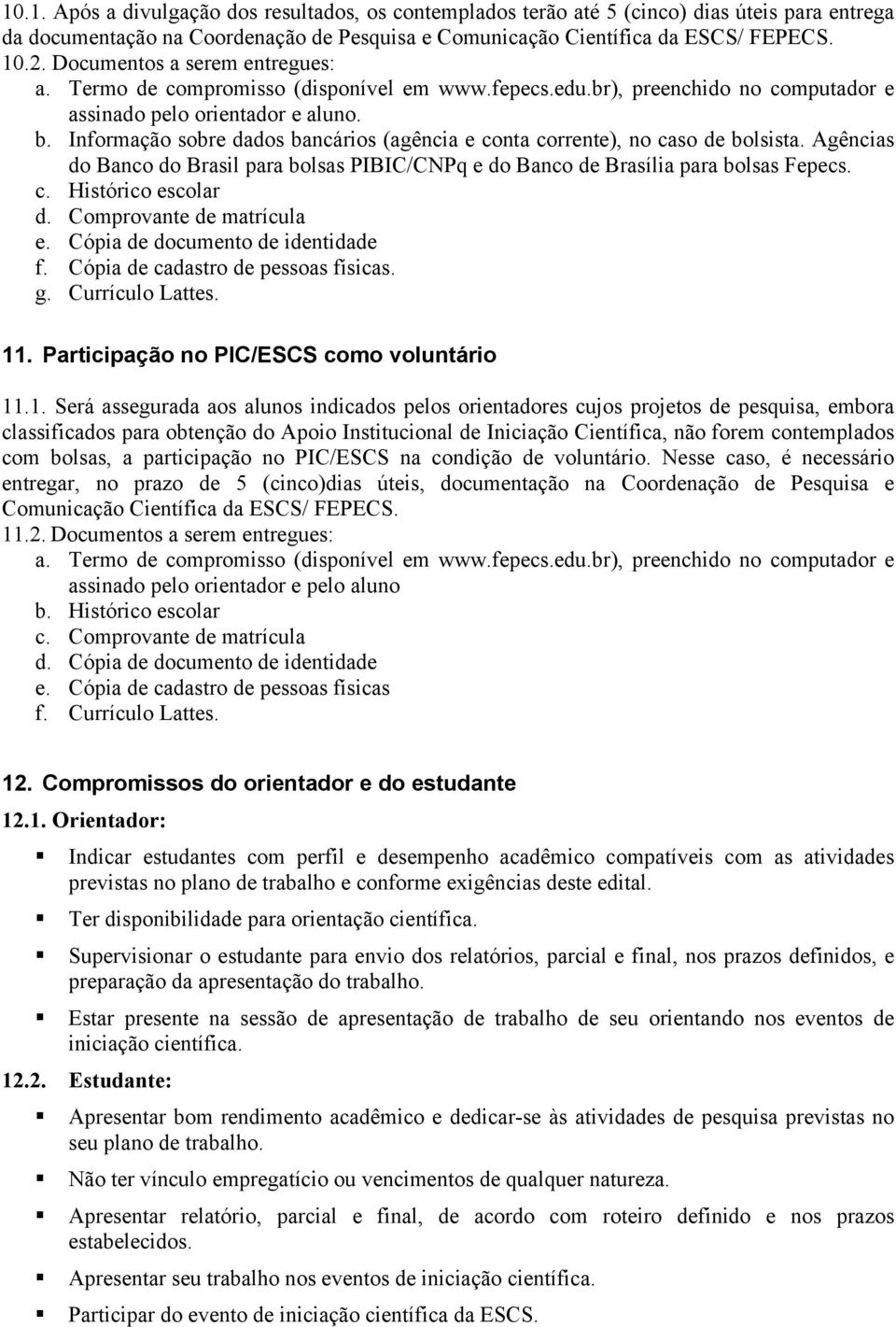 Informação sobre dados bancários (agência e conta corrente), no caso de bolsista. Agências do Banco do Brasil para bolsas PIBIC/CNPq e do Banco de Brasília para bolsas Fepecs. c. Histórico escolar d.