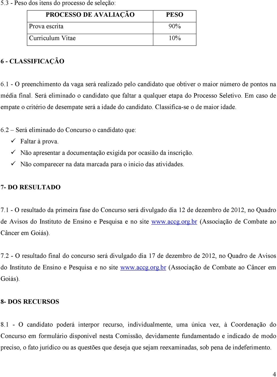 Em caso de empate o critério de desempate será a idade do candidato. Classifica-se o de maior idade. 6.2 Será eliminado do Concurso o candidato que: Faltar à prova.