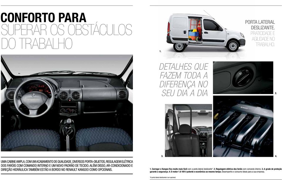 Além disso, ar-condicionado e direção hidráulica também estão a bordo no Renault Kangoo como opcionais. 3. 1. Carregar o Kangoo fica muito mais fácil com a porta lateral deslizante*. 2.