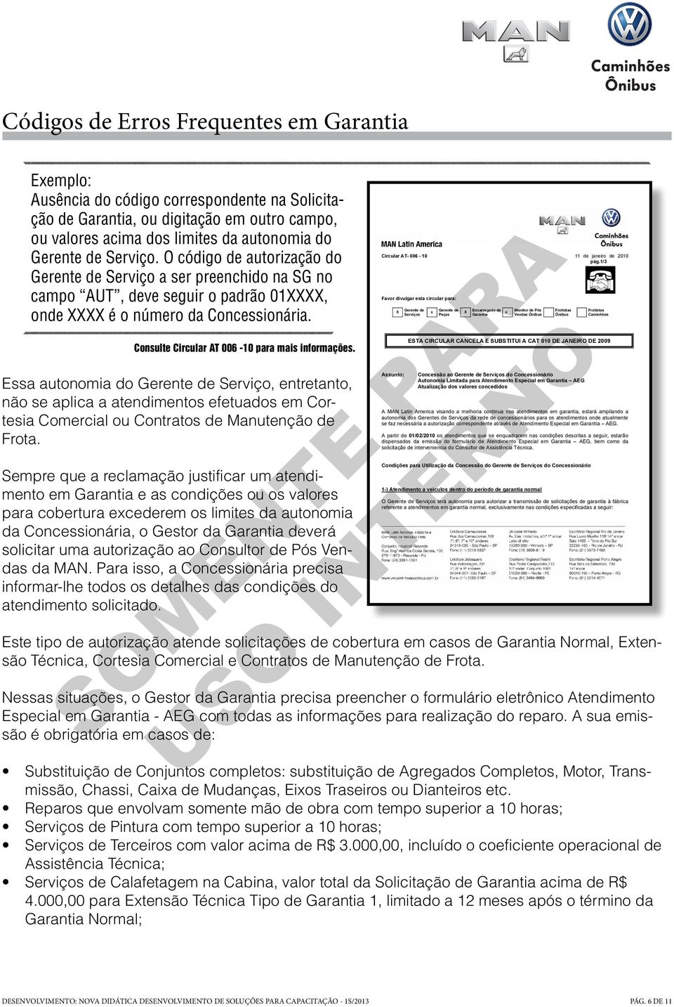 Consulte Circular AT 006-10 para mais informações. Essa autonomia do Gerente de Serviço, entretanto, não se aplica a atendimentos efetuados em Cortesia Comercial ou Contratos de Manutenção de Frota.