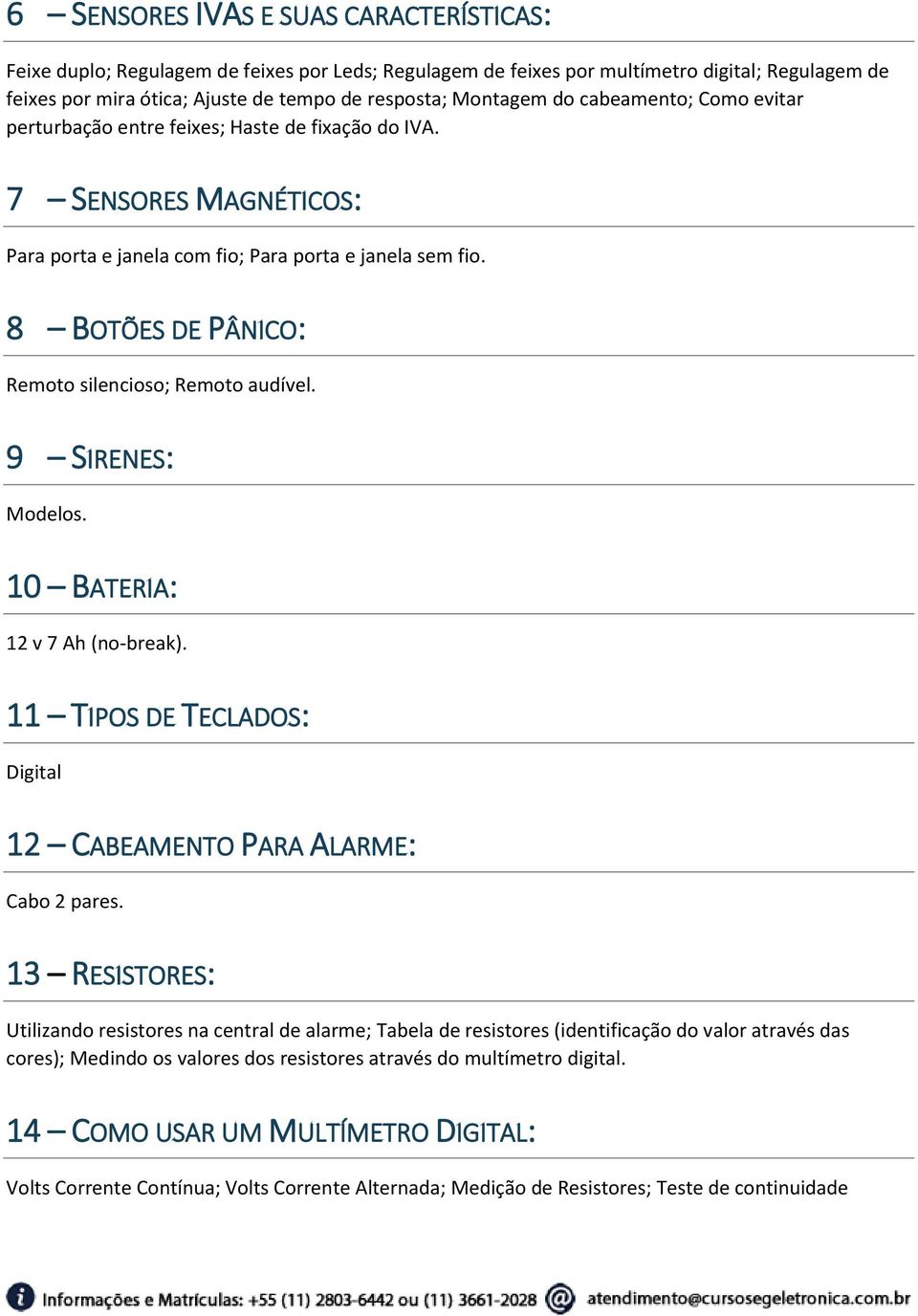 8 BOTÕES DE PÂNICO: Remoto silencioso; Remoto audível. 9 SIRENES: Modelos. 10 BATERIA: 12 v 7 Ah (no-break). 11 TIPOS DE TECLADOS: Digital 12 CABEAMENTO PARA ALARME: Cabo 2 pares.