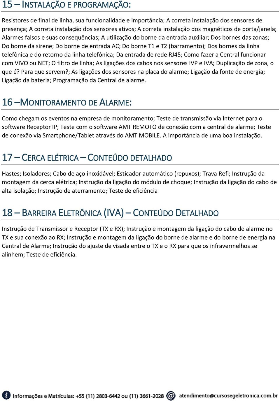 T1 e T2 (barramento); Dos bornes da linha telefônica e do retorno da linha telefônica; Da entrada de rede RJ45; Como fazer a Central funcionar com VIVO ou NET; O filtro de linha; As ligações dos