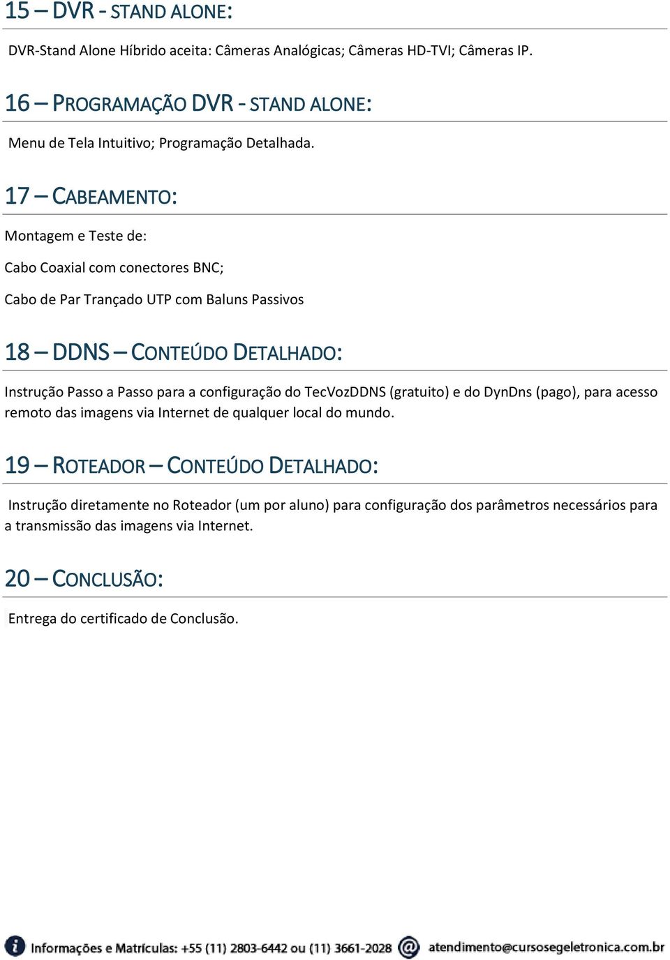 17 CABEAMENTO: Montagem e Teste de: Cabo Coaxial com conectores BNC; Cabo de Par Trançado UTP com Baluns Passivos 18 DDNS CONTEÚDO DETALHADO: Instrução Passo a Passo para a