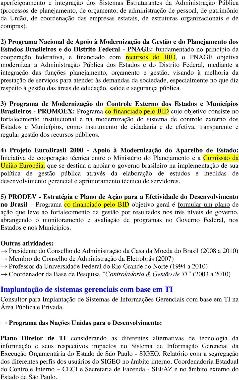 2) Programa Nacional de Apoio à Modernização da Gestão e do Planejamento dos Estados Brasileiros e do Distrito Federal - PNAGE: fundamentado no princípio da cooperação federativa, e financiado com