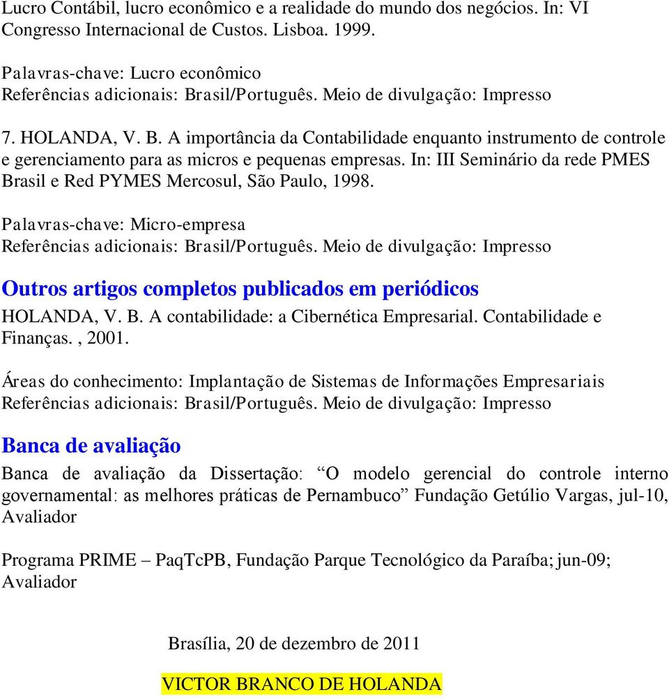 Palavras-chave: Micro-empresa Outros artigos completos publicados em periódicos HOLANDA, V. B. A contabilidade: a Cibernética Empresarial. Contabilidade e Finanças., 2001.