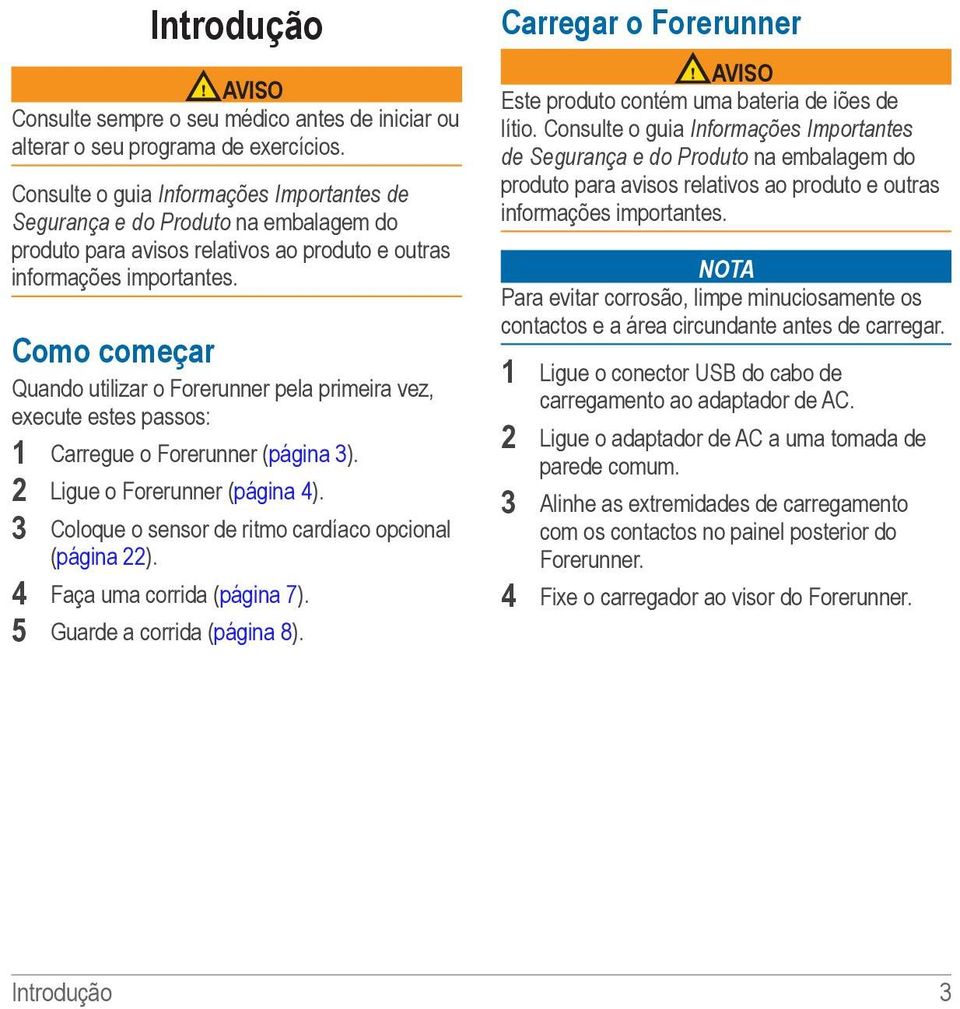 Como começar Quando utilizar o Forerunner pela primeira vez, execute estes passos: 1 Carregue o Forerunner (página 3). 2 Ligue o Forerunner (página 4).