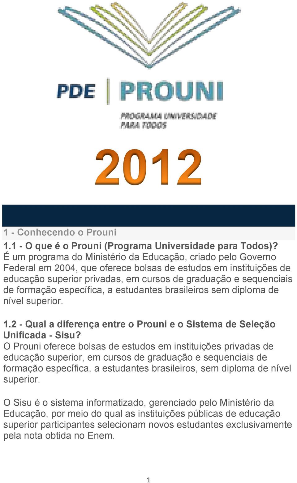 formação específica, a estudantes brasileiros sem diploma de nível superior. 1.2 - Qual a diferença entre o Prouni e o Sistema de Seleção Unificada - Sisu?