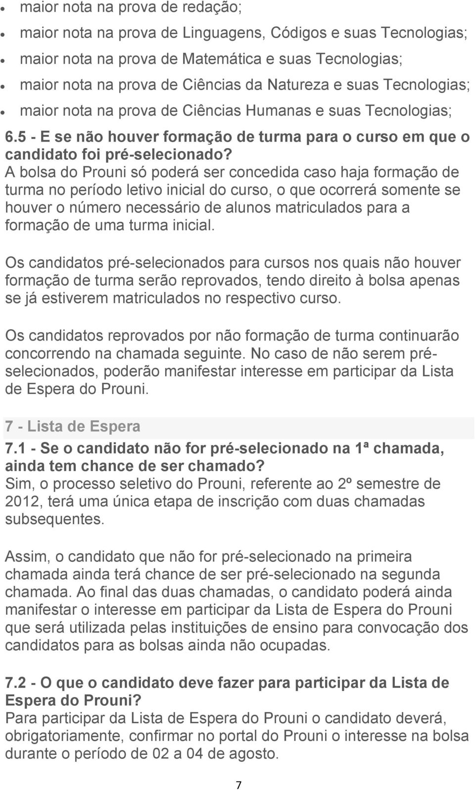 A bolsa do Prouni só poderá ser concedida caso haja formação de turma no período letivo inicial do curso, o que ocorrerá somente se houver o número necessário de alunos matriculados para a formação