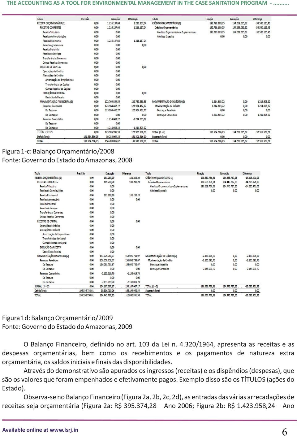 320/1964, apresenta as receitas e as despesas orçamentárias, bem como os recebimentos e os pagamentos de natureza extra orçamentária, os saldos iniciais e finais das disponibilidades.