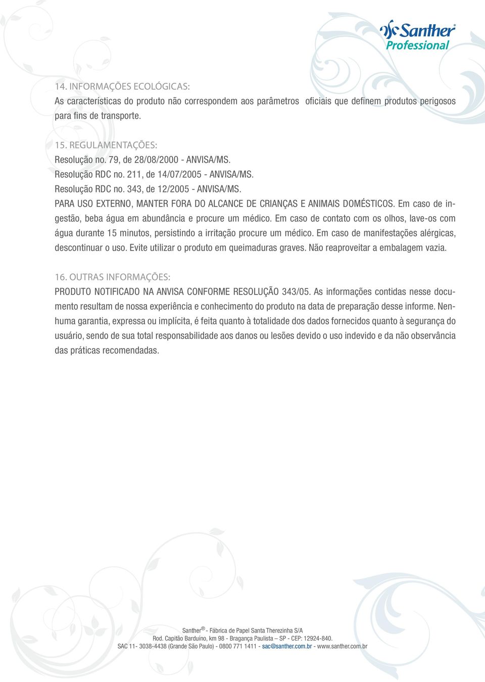 PARA USO EXTERNO, MANTER FORA DO ALCANCE DE CRIANÇAS E ANIMAIS DOMÉSTICOS. Em caso de ingestão, beba água em abundância e procure um médico.