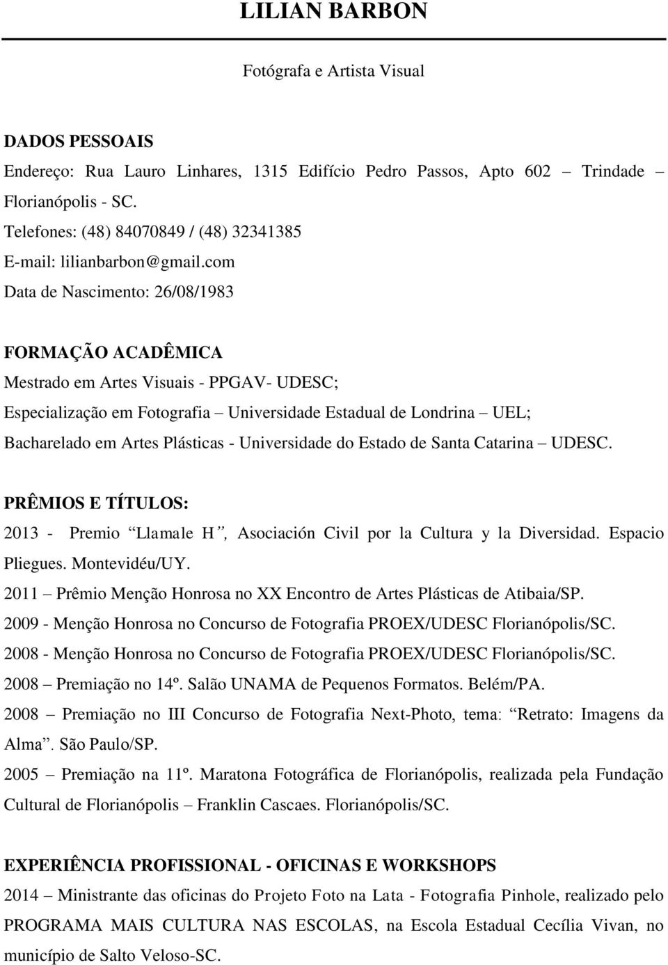 com Data de Nascimento: 26/08/1983 FORMAÇÃO ACADÊMICA Mestrado em Artes Visuais - PPGAV- UDESC; Especialização em Fotografia Universidade Estadual de Londrina UEL; Bacharelado em Artes Plásticas -