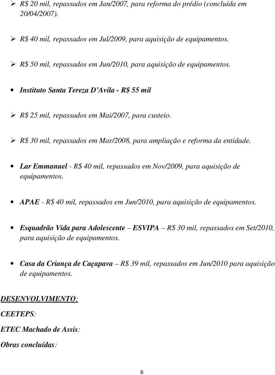 R$ 30 mil, repassados em Mar/2008, para ampliação e reforma da entidade. Lar Emmanuel - R$ 40 mil, repassados em Nov/2009, para aquisição de equipamentos.