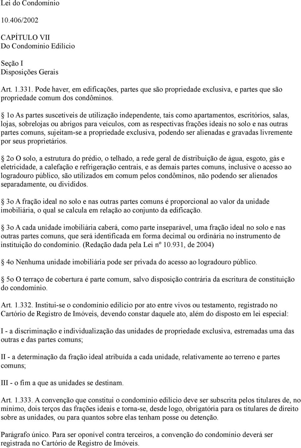 1o As partes suscetíveis de utilização independente, tais como apartamentos, escritórios, salas, lojas, sobrelojas ou abrigos para veículos, com as respectivas frações ideais no solo e nas outras