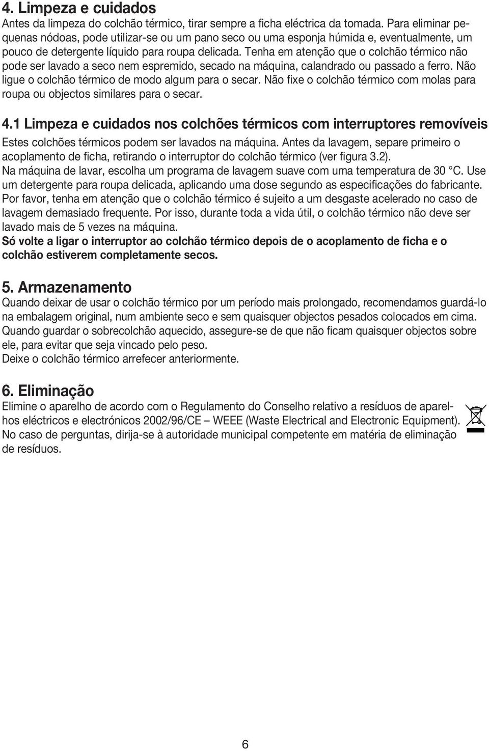 Tenha em atenção que o colchão térmico não pode ser lavado a seco nem espremido, secado na máquina, calandrado ou passado a ferro. Não ligue o colchão térmico de modo algum para o secar.