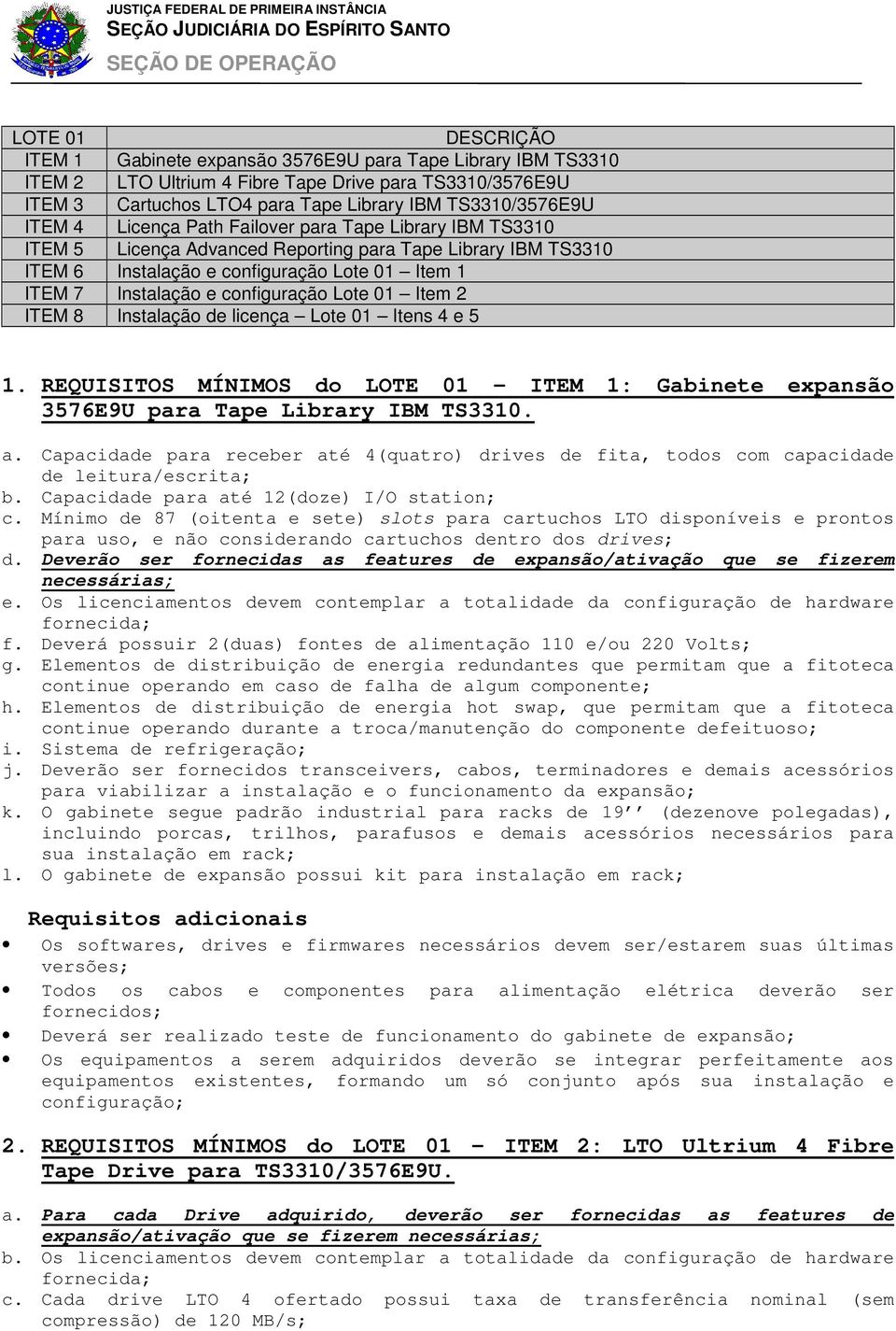 configuração Lote 01 Item 2 ITEM 8 Instalação de licença Lote 01 Itens 4 e 5 1. REQUISITOS MÍNIMOS do LOTE 01 - ITEM 1: Gabinete expansão 3576E9U para Tape Library IBM TS3310. a.