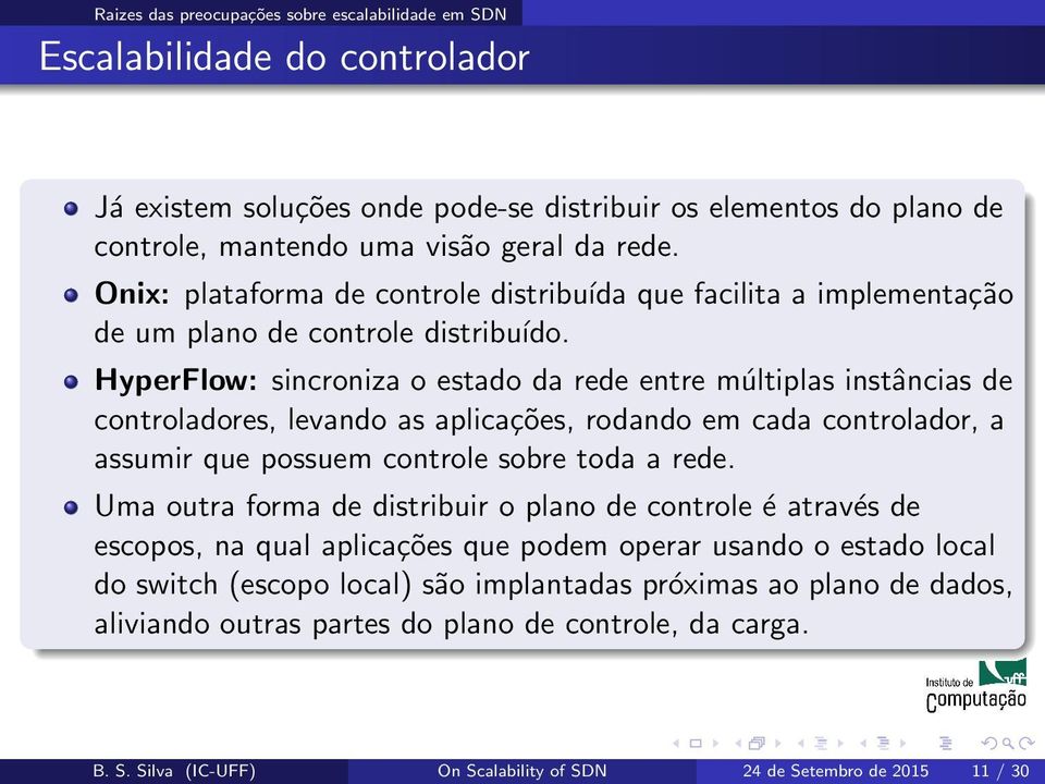 HyperFlow: sincroniza o estado da rede entre múltiplas instâncias de controladores, levando as aplicações, rodando em cada controlador, a assumir que possuem controle sobre toda a rede.