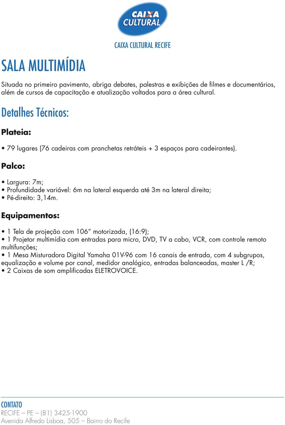 Palco: Largura: 7m; Profundidade variável: 6m na lateral esquerda até 3m na lateral direita; Pé-direito: 3,14m.