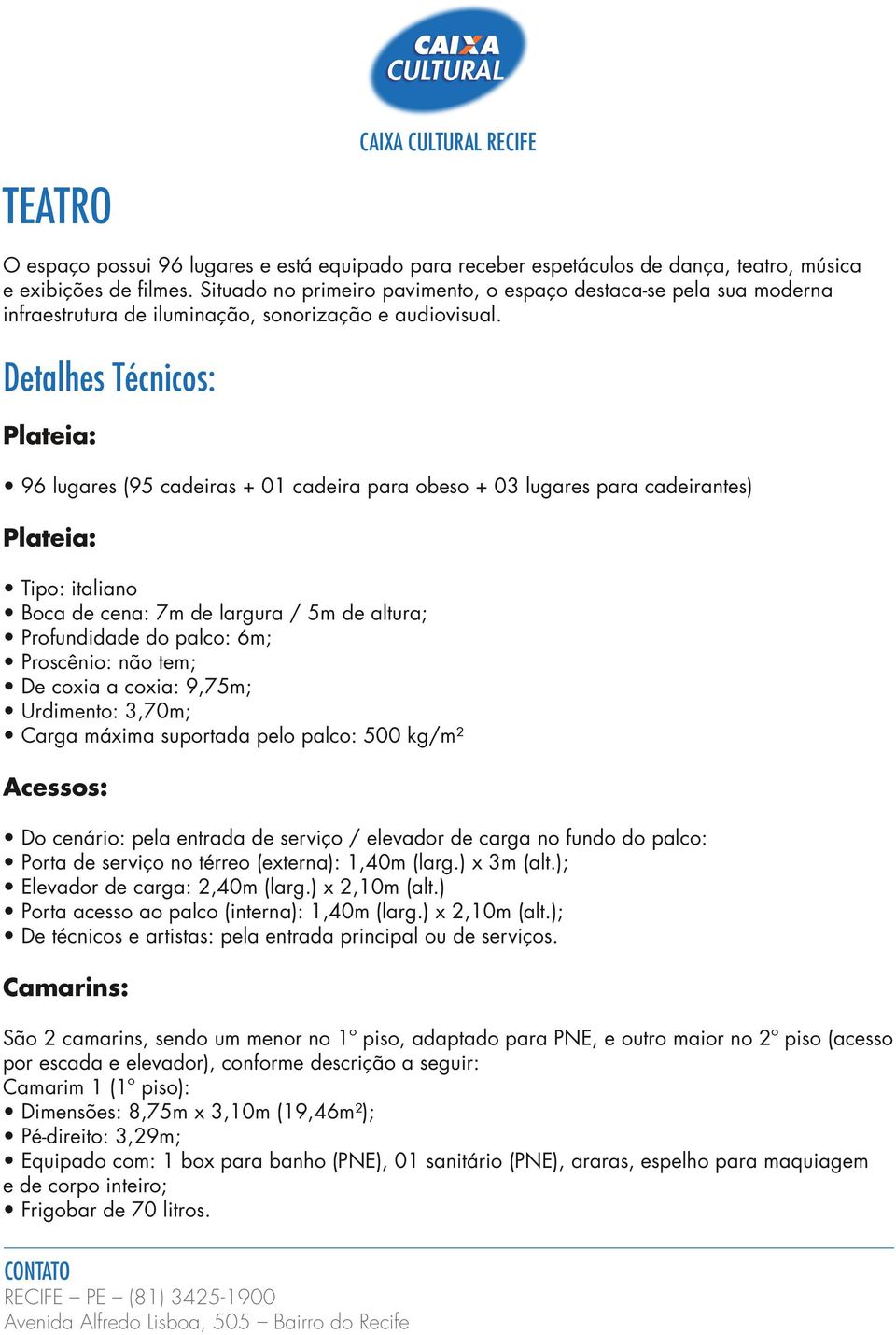 Plateia: 96 lugares (95 cadeiras + 01 cadeira para obeso + 03 lugares para cadeirantes) Plateia: Tipo: italiano Boca de cena: 7m de largura / 5m de altura; Profundidade do palco: 6m; Proscênio: não