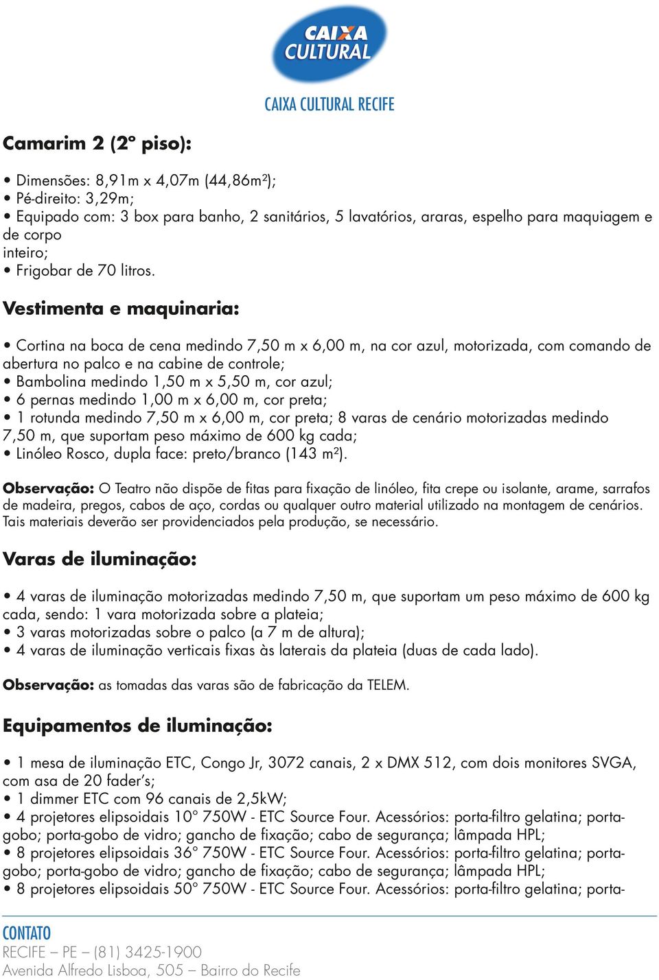 Vestimenta e maquinaria: Cortina na boca de cena medindo 7,50 m x 6,00 m, na cor azul, motorizada, com comando de abertura no palco e na cabine de controle; Bambolina medindo 1,50 m x 5,50 m, cor