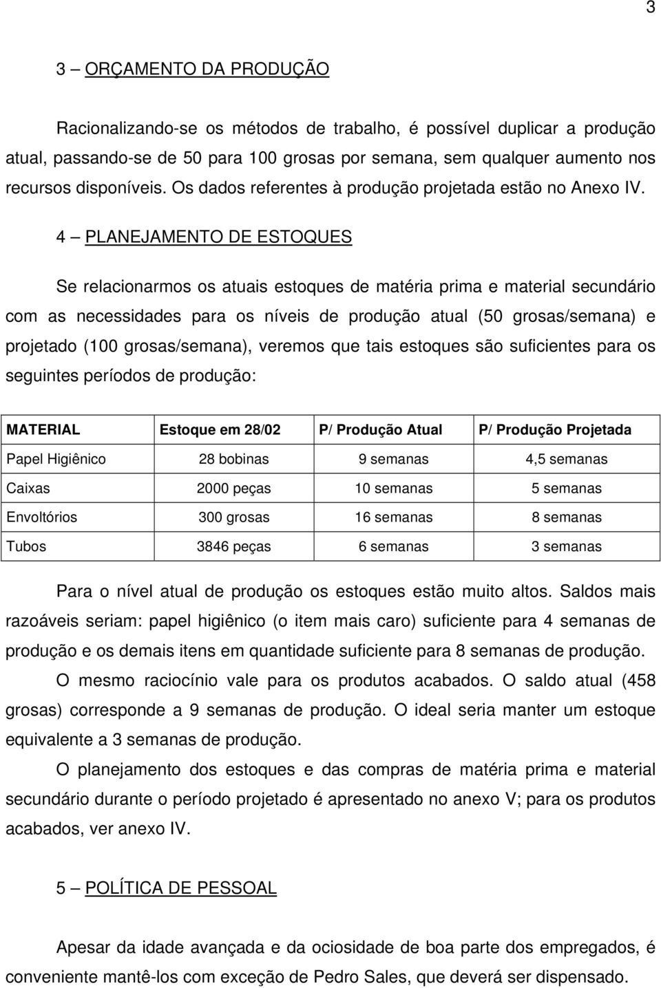 4 PLANEJAMENTO DE ESTOQUES Se relacionarmos os atuais estoques de matéria prima e material secundário com as necessidades para os níveis de produção atual (50 grosas/semana) e projetado (100