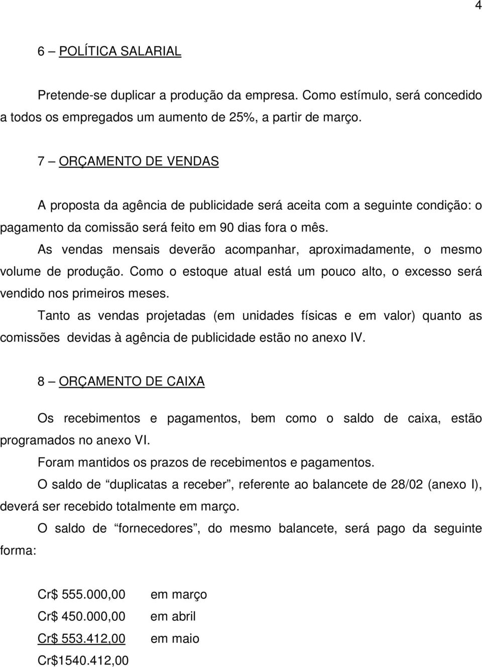 As vendas mensais deverão acompanhar, aproximadamente, o mesmo volume de produção. Como o estoque atual está um pouco alto, o excesso será vendido nos primeiros meses.