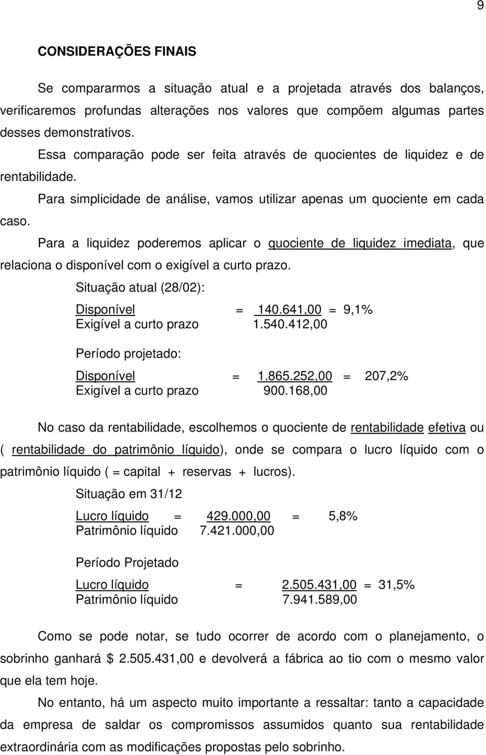 Para simplicidade de análise, vamos utilizar apenas um quociente em cada Para a liquidez poderemos aplicar o quociente de liquidez imediata, que relaciona o disponível com o exigível a curto prazo.