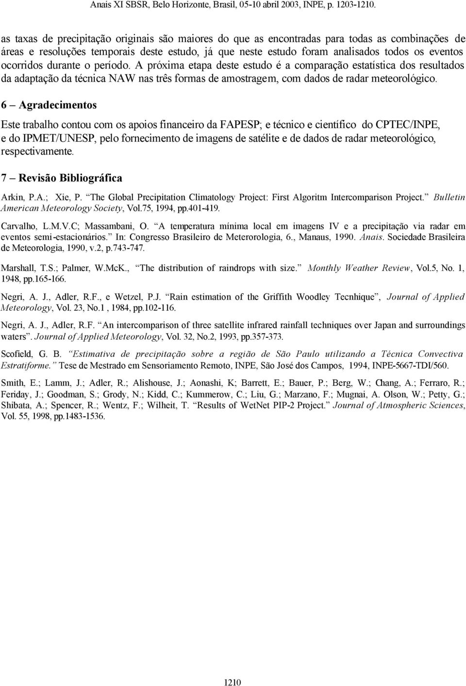 6 Agradecimentos Este trabalho contou com os apoios financeiro da FAPESP; e técnico e científico do CPTEC/INPE, e do IPMET/UNESP, pelo fornecimento de imagens de satélite e de dados de radar