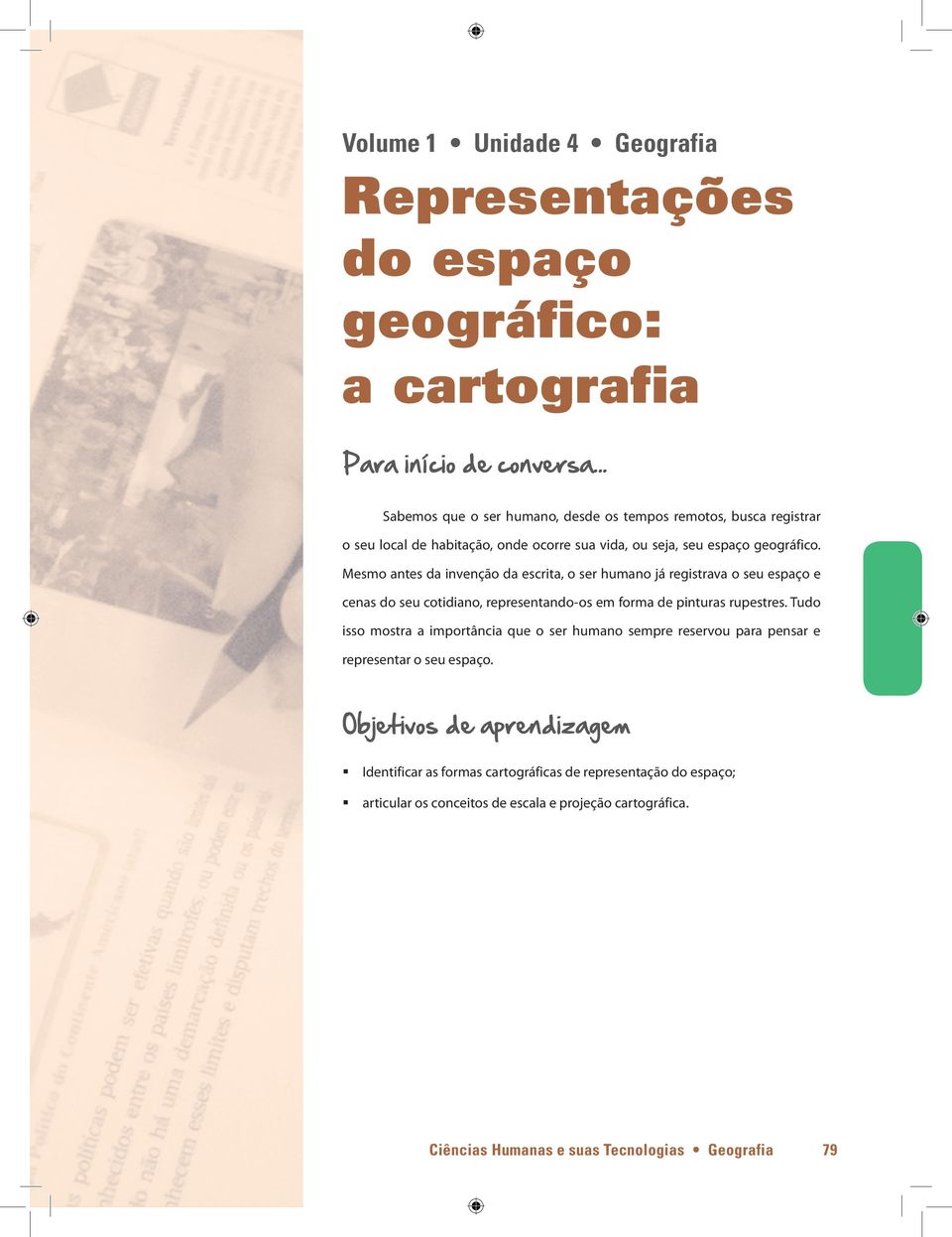 Mesmo antes da invenção da escrita, o ser humano já registrava o seu espaço e cenas do seu cotidiano, representando-os em forma de pinturas rupestres.