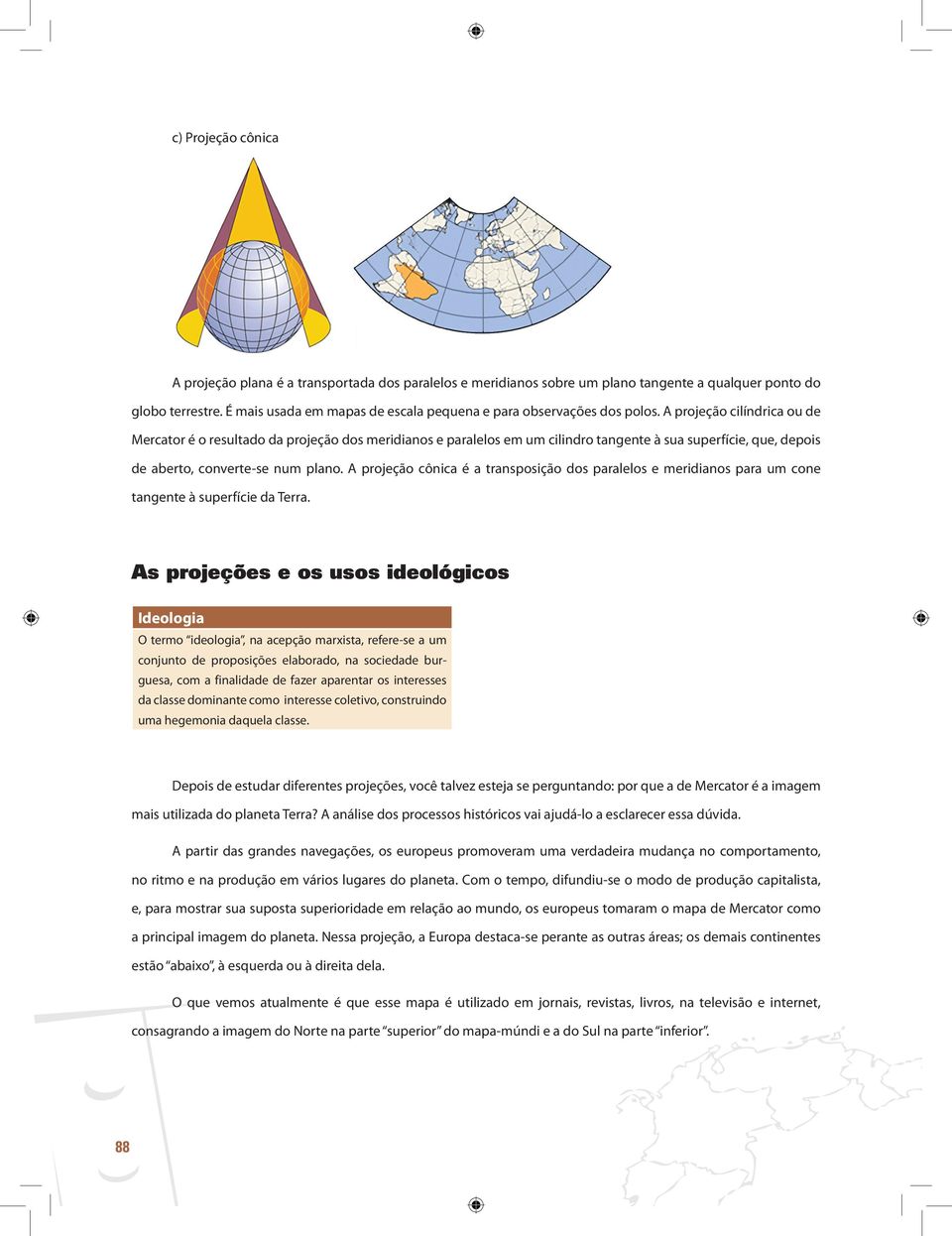 A projeção cilíndrica ou de Mercator é o resultado da projeção dos meridianos e paralelos em um cilindro tangente à sua superfície, que, depois de aberto, converte-se num plano.