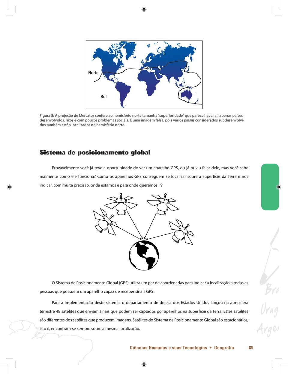 Sistema de posicionamento global Provavelmente você já teve a oportunidade de ver um aparelho GPS, ou já ouviu falar dele, mas você sabe realmente como ele funciona?