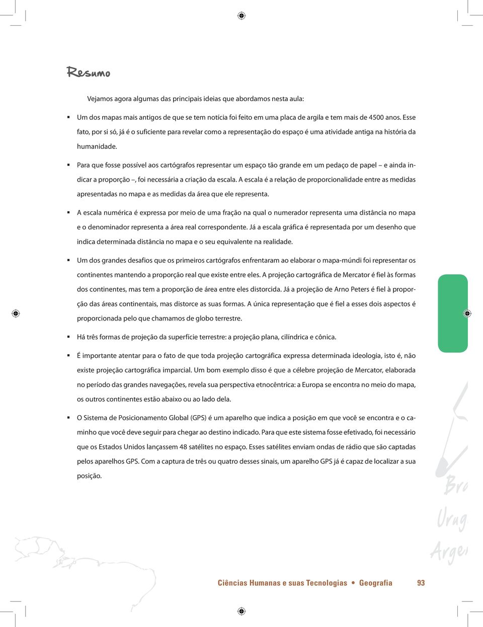 Para que fosse possível aos cartógrafos representar um espaço tão grande em um pedaço de papel e ainda indicar a proporção, foi necessária a criação da escala.