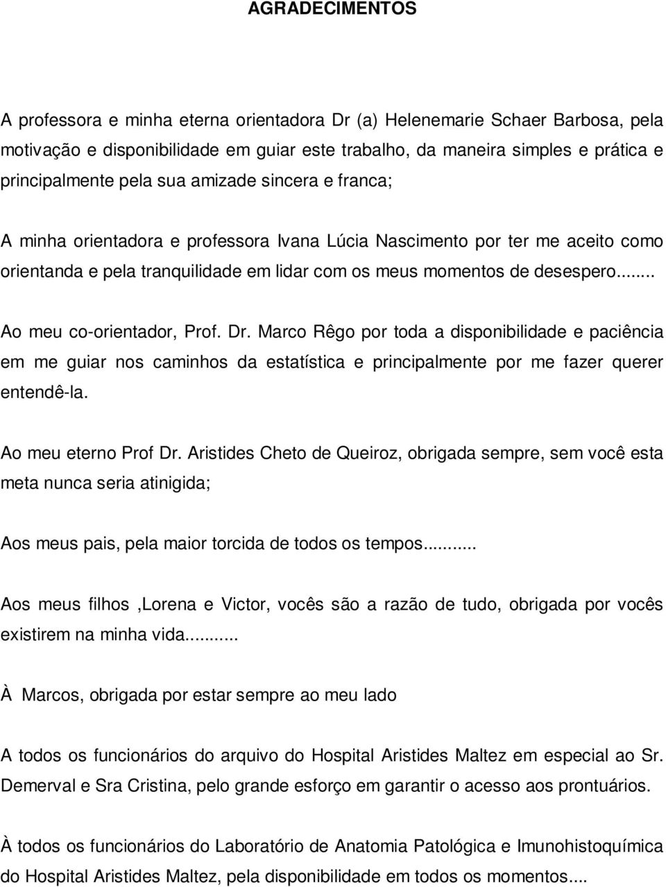 .. Ao meu co-orientador, Prof. Dr. Marco Rêgo por toda a disponibilidade e paciência em me guiar nos caminhos da estatística e principalmente por me fazer querer entendê-la. Ao meu eterno Prof Dr.