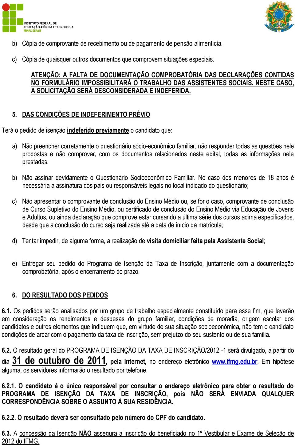 DAS CONDIÇÕES DE INDEFERIMENTO PRÉVIO Terá o pedido de isenção indeferido previamente o candidato que: a) Não preencher corretamente o questionário sócio-econômico familiar, não responder todas as