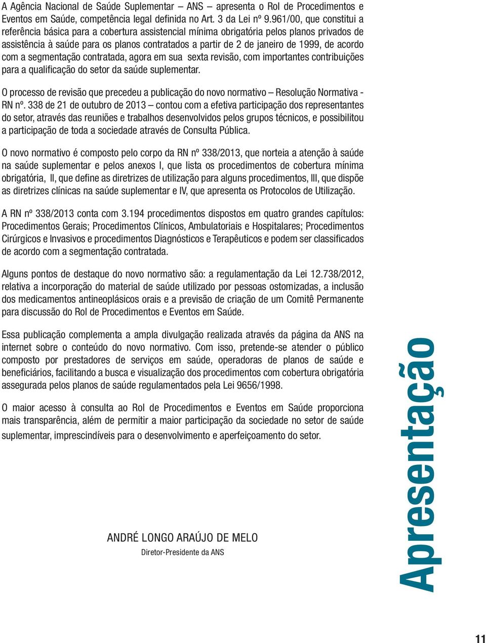 acordo com a segmentação contratada, agora em sua sexta revisão, com importantes contribuições para a qualificação do setor da saúde suplementar.