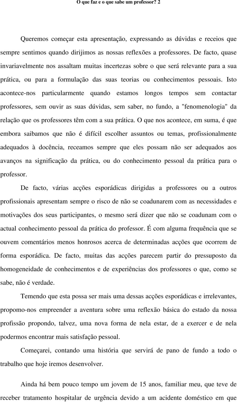 Isto acontece-nos particularmente quando estamos longos tempos sem contactar professores, sem ouvir as suas dúvidas, sem saber, no fundo, a "fenomenologia" da relação que os professores têm com a sua