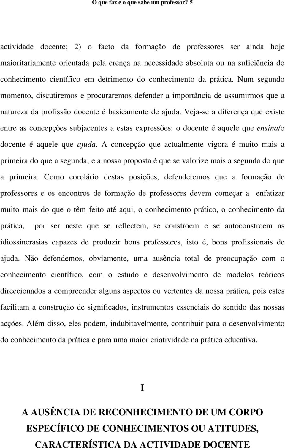 conhecimento da prática. Num segundo momento, discutiremos e procuraremos defender a importância de assumirmos que a natureza da profissão docente é basicamente de ajuda.