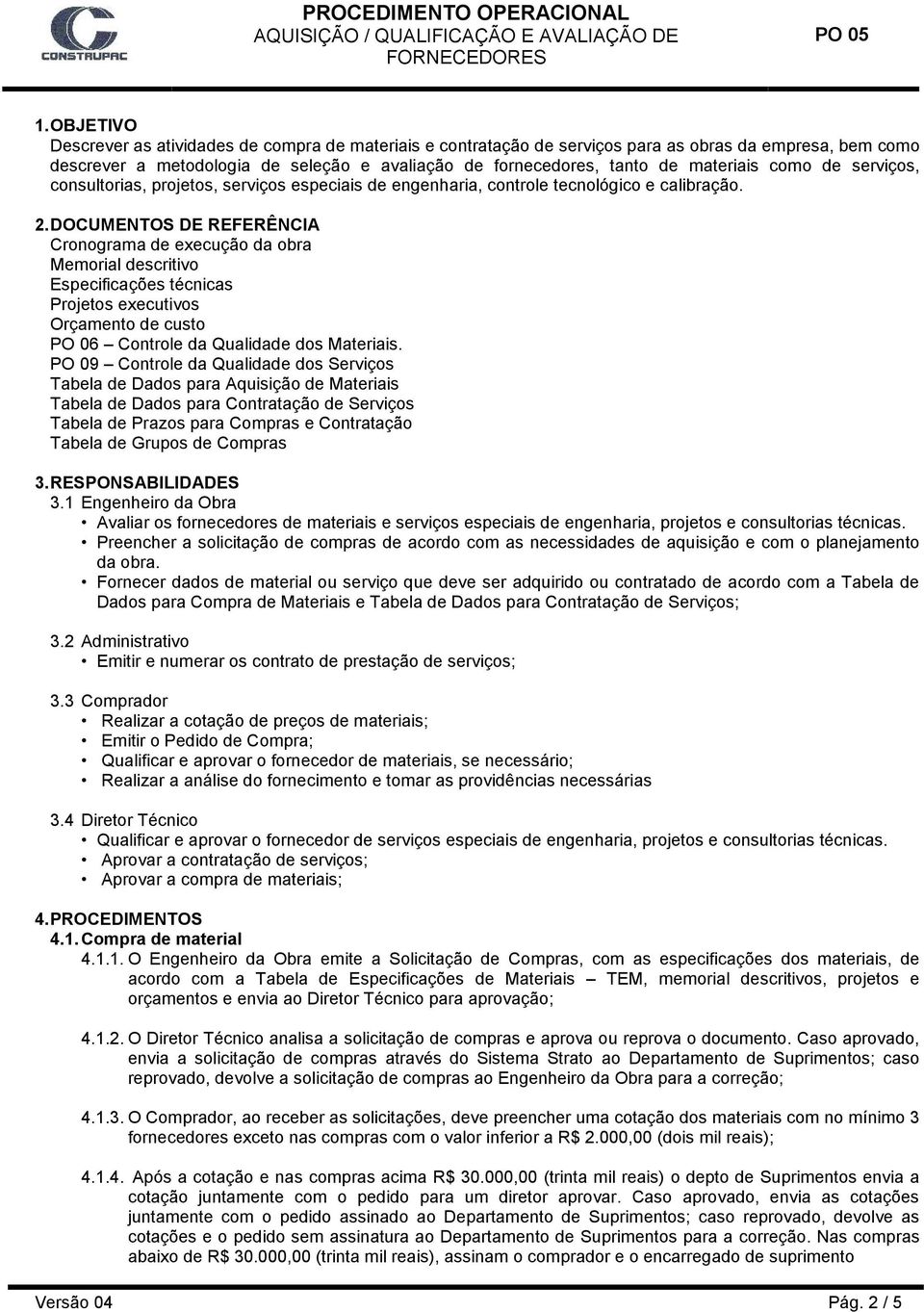 DOCUMENTOS DE REFERÊNCIA Cronograma de execução da obra Memorial descritivo Especificações técnicas Projetos executivos Orçamento de custo PO 06 Controle da Qualidade dos Materiais.