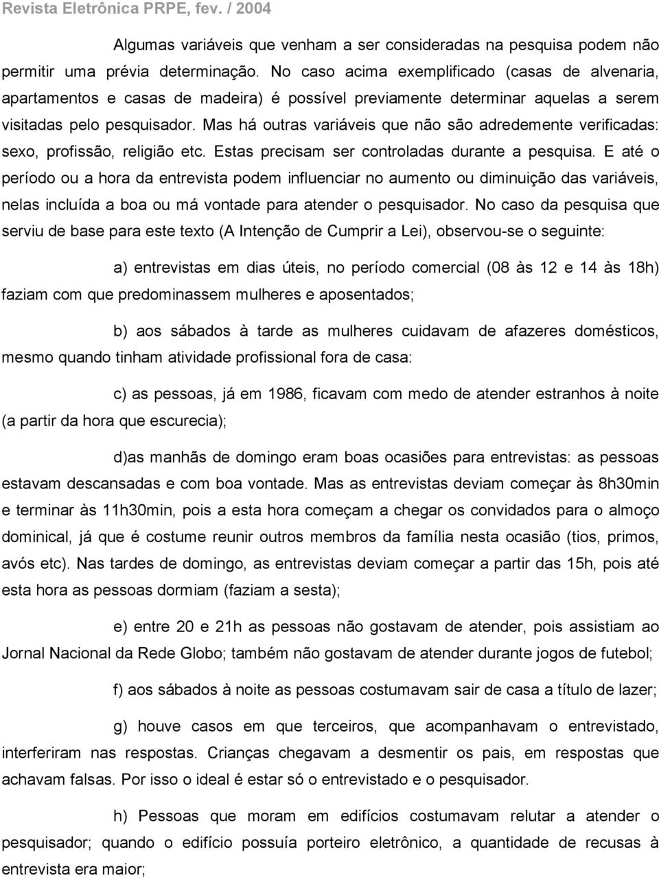 Mas há outras variáveis que não são adredemente verificadas: sexo, profissão, religião etc. Estas precisam ser controladas durante a pesquisa.