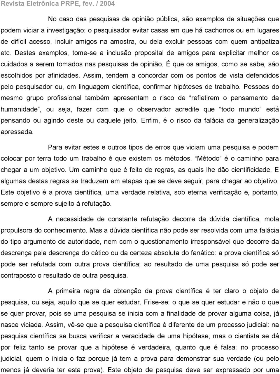 É que os amigos, como se sabe, são escolhidos por afinidades. Assim, tendem a concordar com os pontos de vista defendidos pelo pesquisador ou, em linguagem científica, confirmar hipóteses de trabalho.