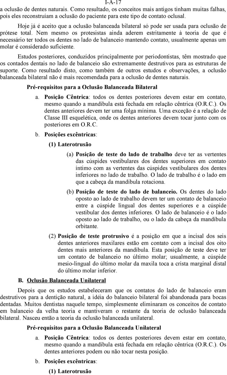 Nem mesmo os protesistas ainda aderem estritamente à teoria de que é necessário ter todos os dentes no lado de balanceio mantendo contato, usualmente apenas um molar é considerado suficiente.