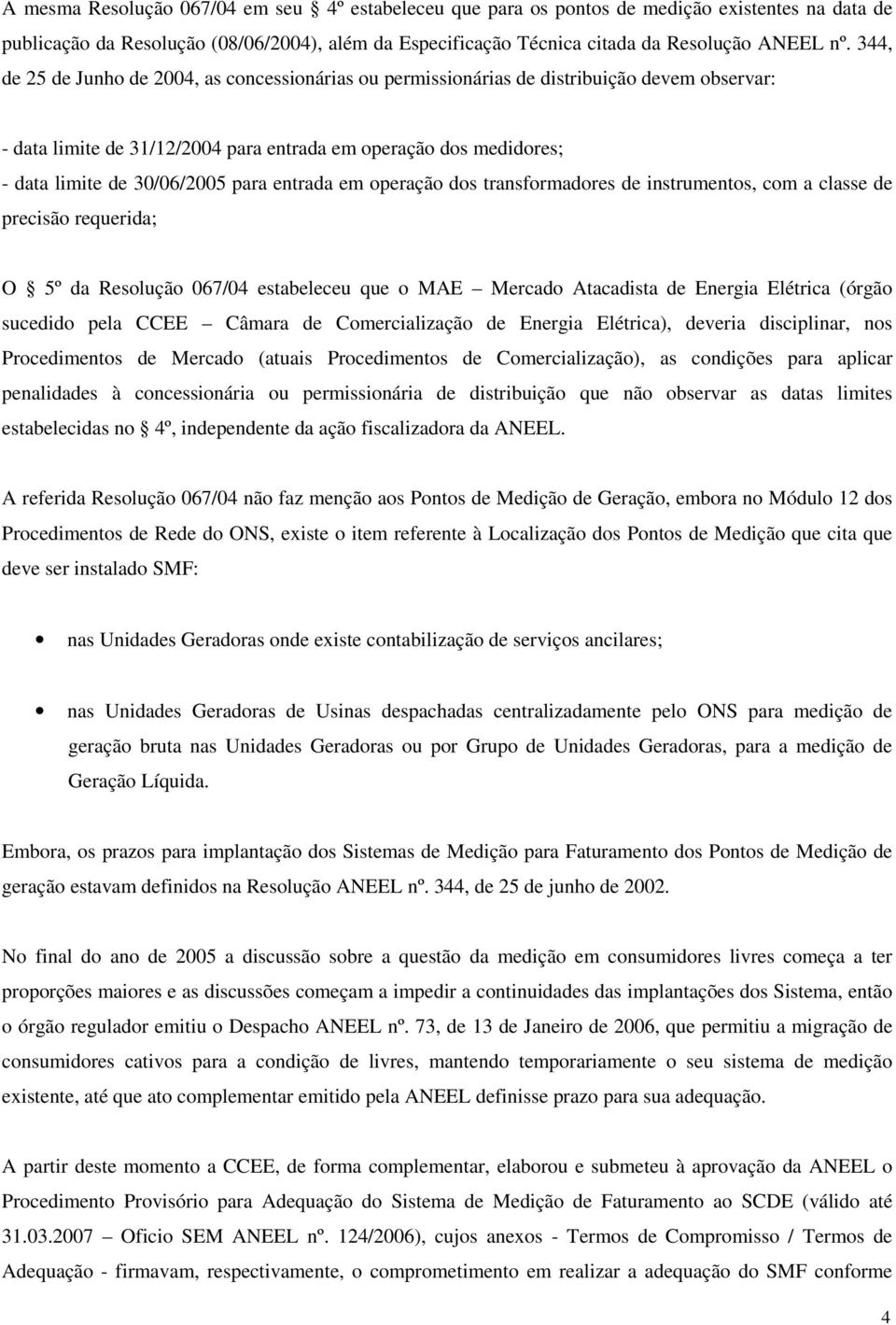 entrada em operação dos transformadores de instrumentos, com a classe de precisão requerida; O 5º da Resolução 067/04 estabeleceu que o MAE Mercado Atacadista de Energia Elétrica (órgão sucedido pela