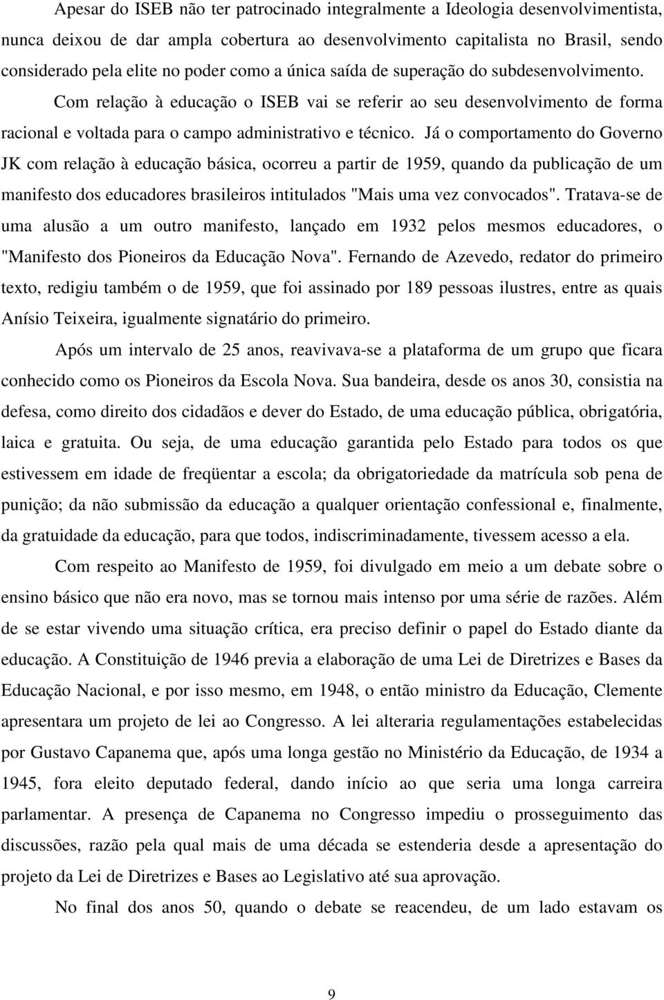 Já o comportamento do Governo JK com relação à educação básica, ocorreu a partir de 1959, quando da publicação de um manifesto dos educadores brasileiros intitulados "Mais uma vez convocados".