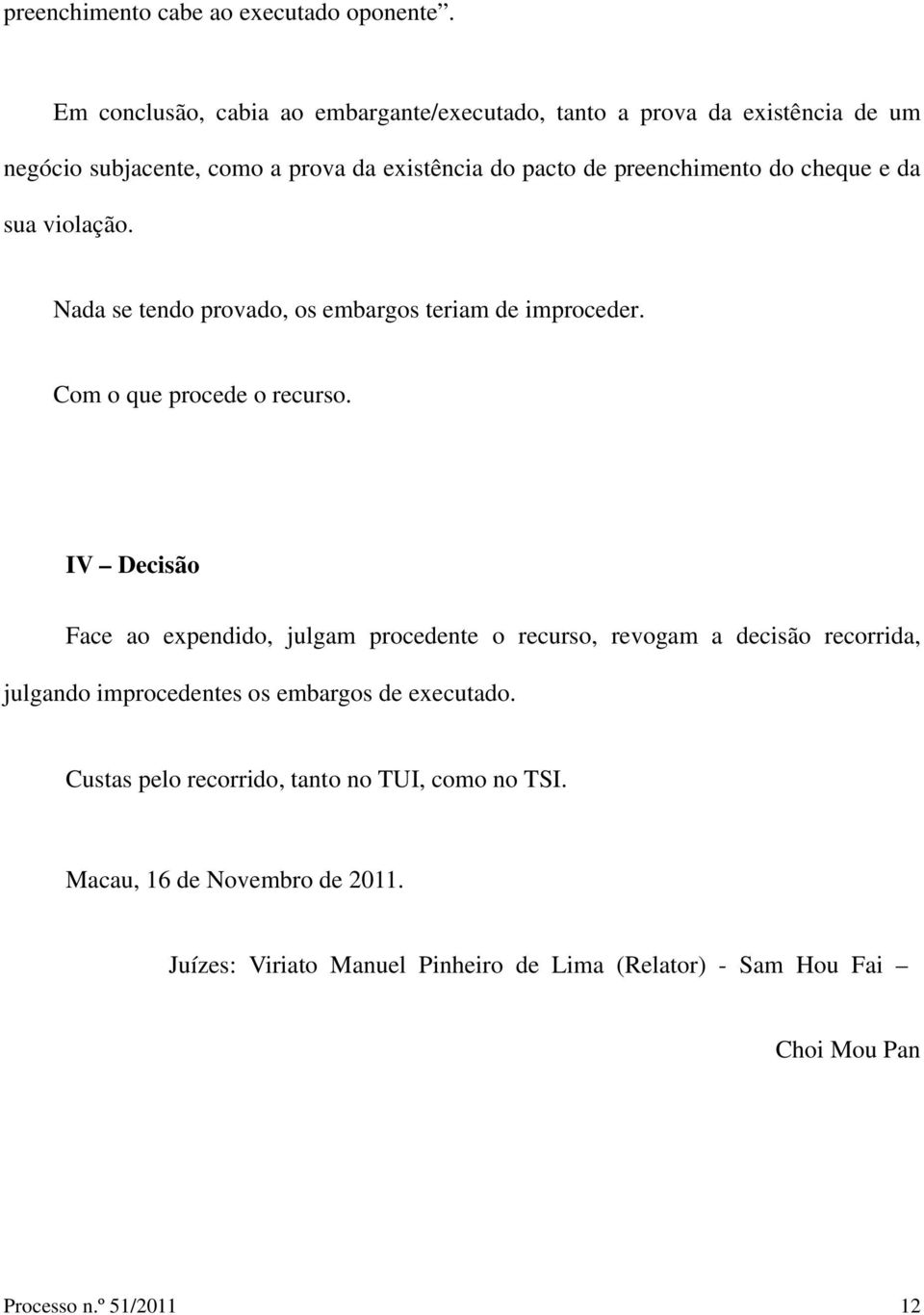 cheque e da sua violação. Nada se tendo provado, os embargos teriam de improceder. Com o que procede o recurso.