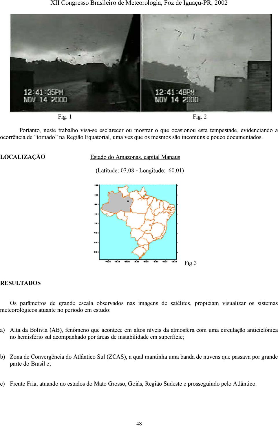 documentados. LOCALIZAÇÃO Estado do Amazonas, capital Manaus (Latitude: 03.08 - Longitude: 60.01) Fig.