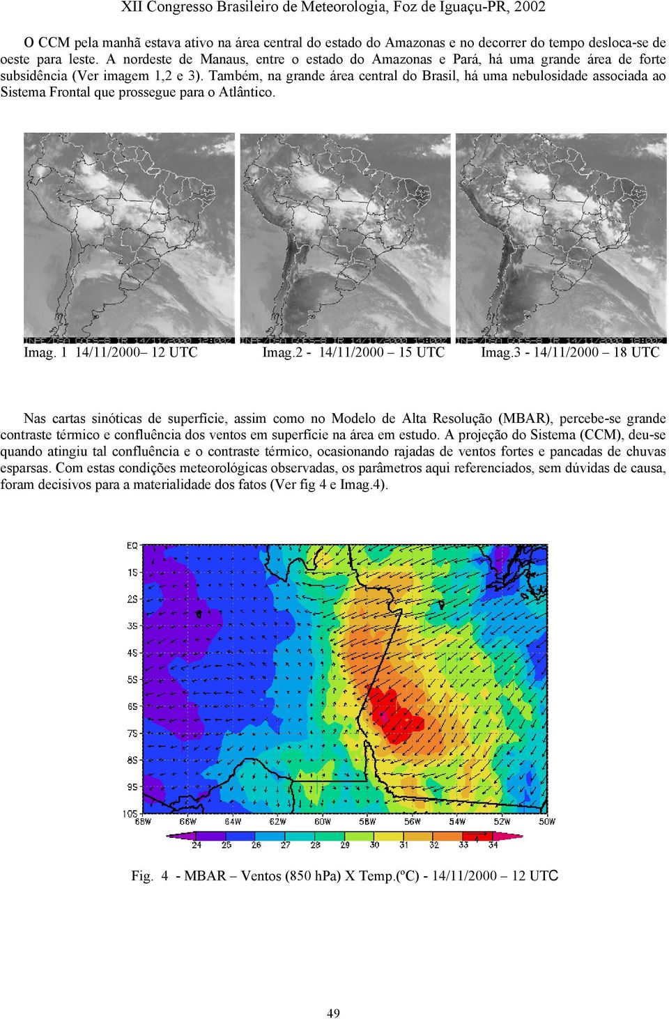 Também, na grande área central do Brasil, há uma nebulosidade associada ao Sistema Frontal que prossegue para o Atlântico. Imag. 1 14/11/2000 12 UTC Imag.2-14/11/2000 15 UTC Imag.