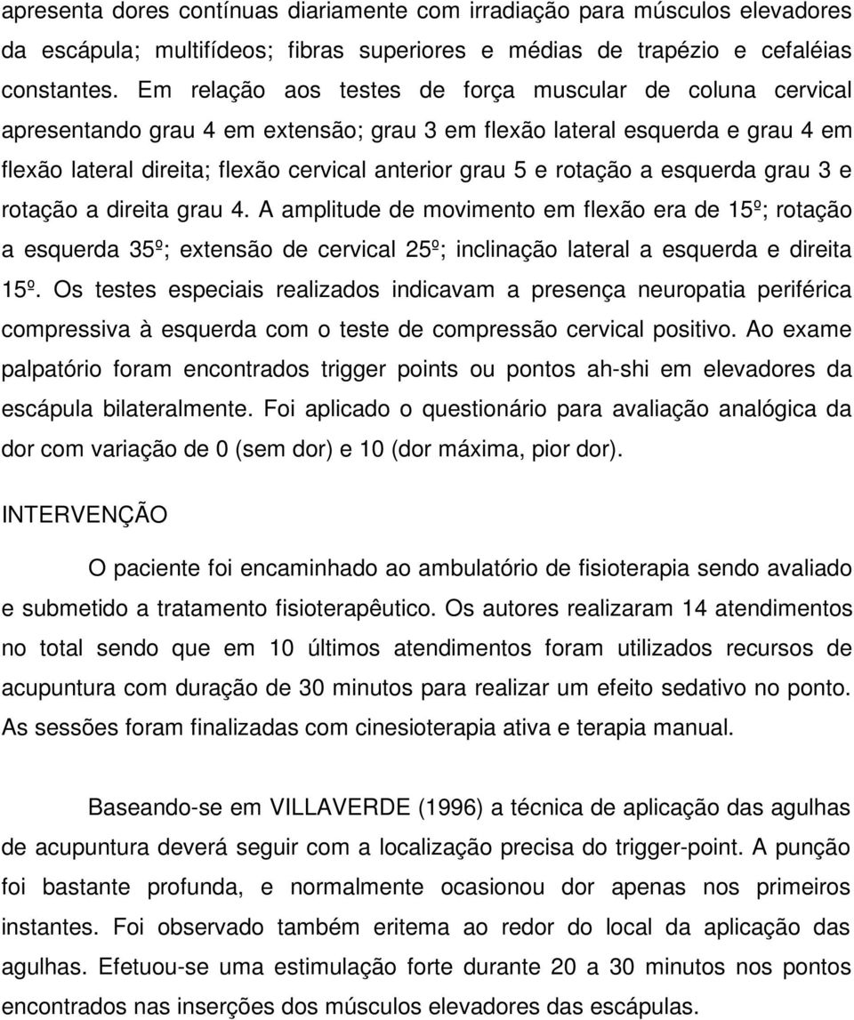 rotação a esquerda grau 3 e rotação a direita grau 4. A amplitude de movimento em flexão era de 15º; rotação a esquerda 35º; extensão de cervical 25º; inclinação lateral a esquerda e direita 15º.